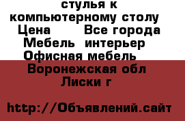 стулья к компьютерному столу › Цена ­ 1 - Все города Мебель, интерьер » Офисная мебель   . Воронежская обл.,Лиски г.